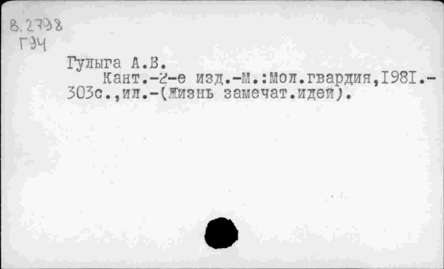 ﻿влт
гач
Гулыга А.В.
Кант.-г-е изд.-м.:мол.гвардия,1981.
303с.,ил.-(жизнь замочат.идеи;.